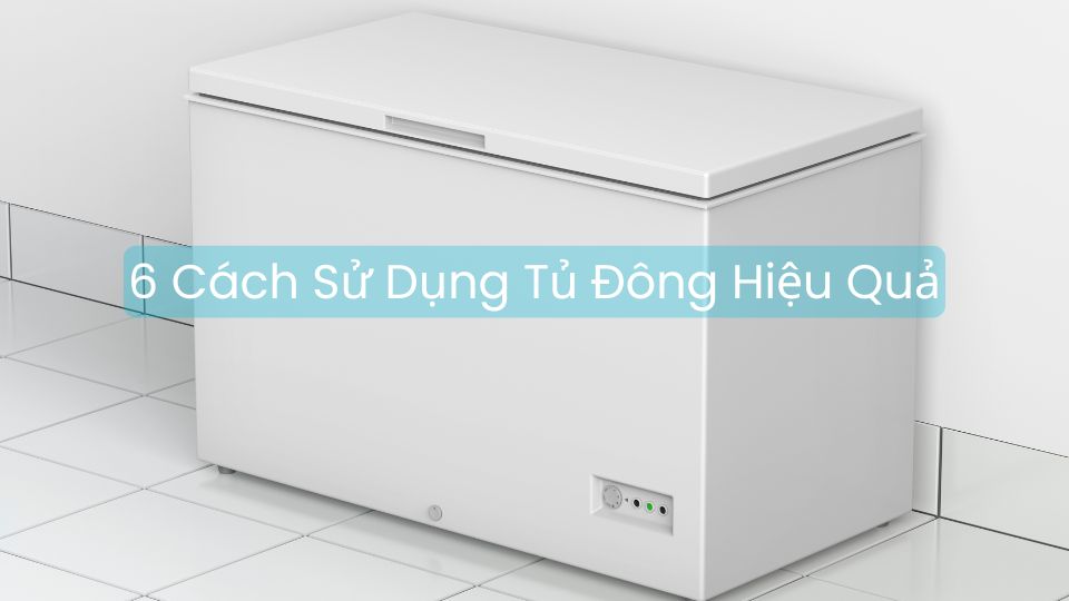 6 Cách Sử Dụng Tủ Đông Hiệu Quả