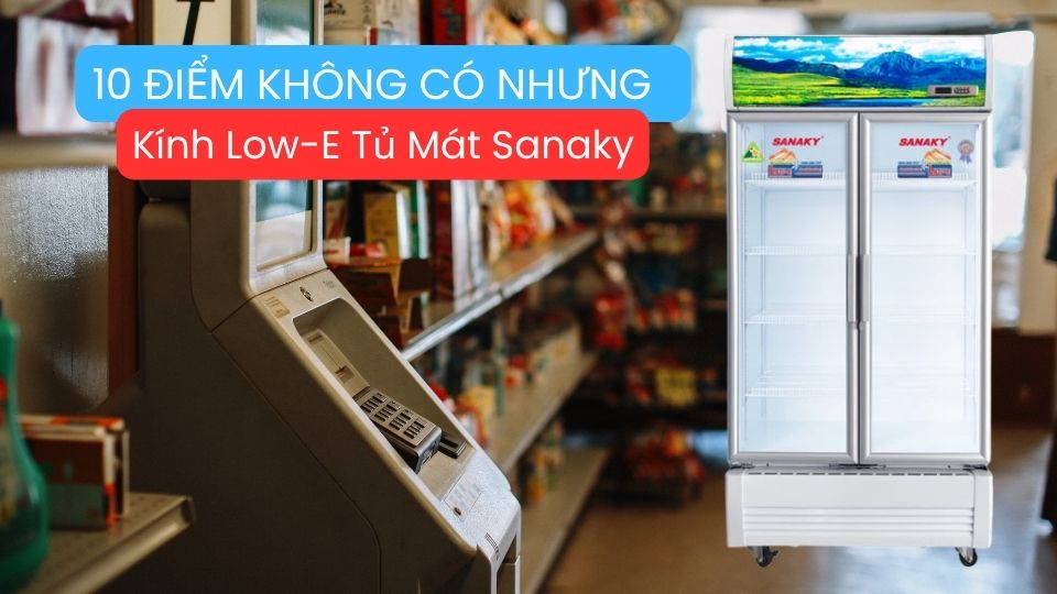 10 Điểm Không Có Nhưng - Kính Low-E Tủ Mát Sanaky