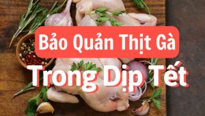 Cách Bảo Quản Thịt Gà An Toàn Trong Dịp Tết